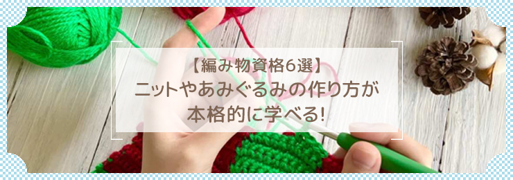 【編み物資格６選】ニットやあみぐるみの作り方が本格的に学べる！