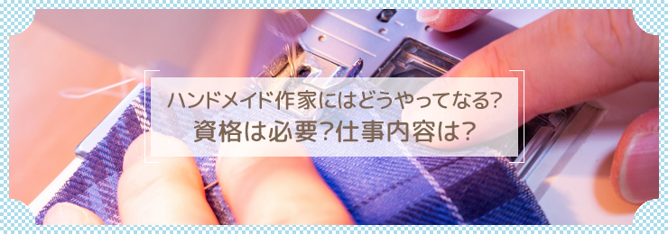 ハンドメイド作家にはどうやってなる？資格は必要？仕事内容は？