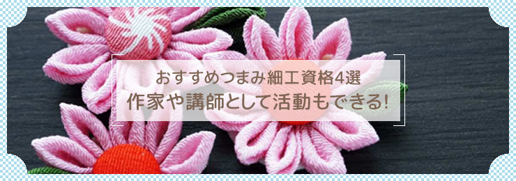 おすすめつまみ細工資格4選｜作家や講師として活動もできる！